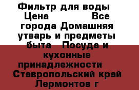 Фильтр для воды › Цена ­ 24 900 - Все города Домашняя утварь и предметы быта » Посуда и кухонные принадлежности   . Ставропольский край,Лермонтов г.